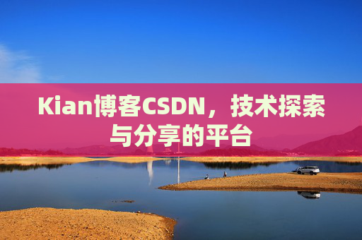 Kian博客CSDN，技术探索与分享的平台